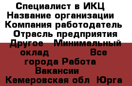 Специалист в ИКЦ › Название организации ­ Компания-работодатель › Отрасль предприятия ­ Другое › Минимальный оклад ­ 21 000 - Все города Работа » Вакансии   . Кемеровская обл.,Юрга г.